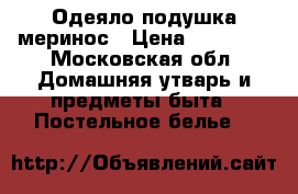 Одеяло подушка меринос › Цена ­ 25 000 - Московская обл. Домашняя утварь и предметы быта » Постельное белье   